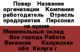 Повар › Название организации ­ Компания-работодатель › Отрасль предприятия ­ Персонал на кухню › Минимальный оклад ­ 1 - Все города Работа » Вакансии   . Калужская обл.,Калуга г.